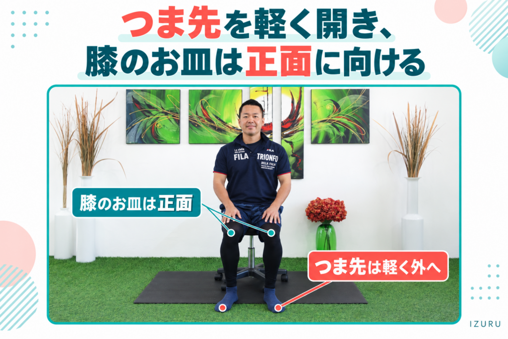 つま先を軽く開き、膝のお皿は正面に向ける